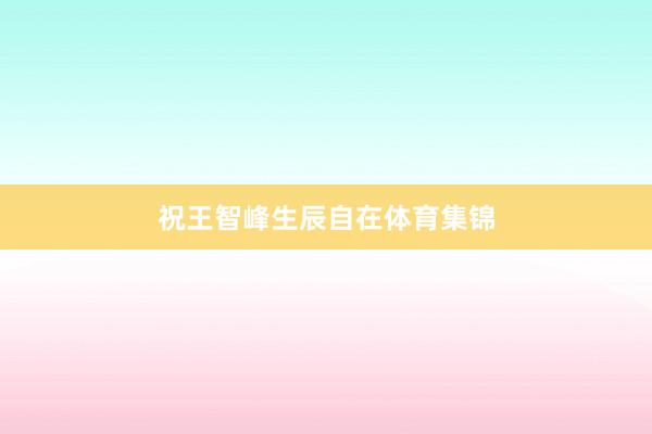 祝王智峰生辰自在体育集锦
