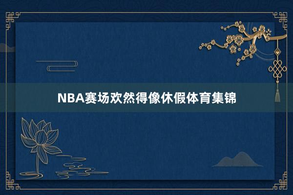 NBA赛场欢然得像休假体育集锦
