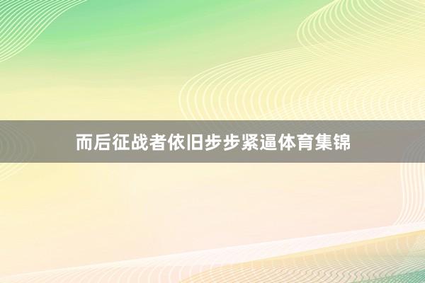 而后征战者依旧步步紧逼体育集锦
