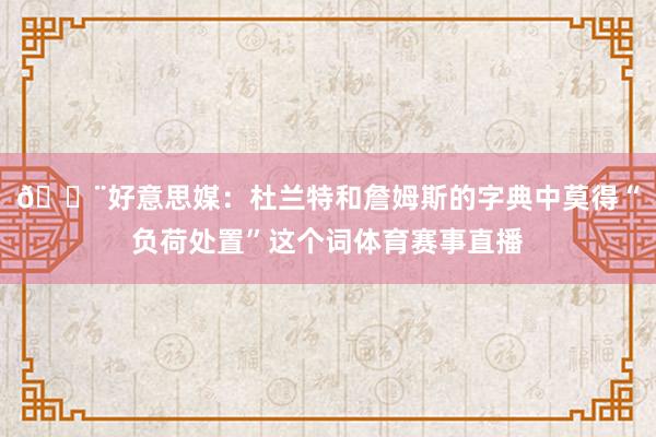 🚨好意思媒：杜兰特和詹姆斯的字典中莫得“负荷处置”这个词体育赛事直播