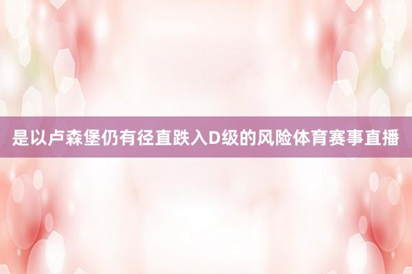 是以卢森堡仍有径直跌入D级的风险体育赛事直播