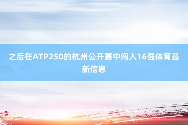 之后在ATP250的杭州公开赛中闯入16强体育最新信息
