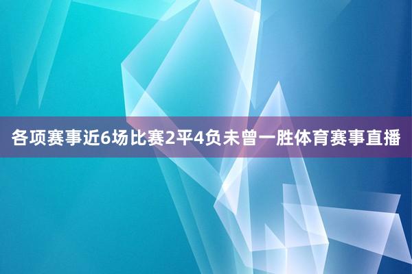各项赛事近6场比赛2平4负未曾一胜体育赛事直播