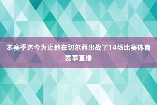 本赛季迄今为止他在切尔西出战了14场比赛体育赛事直播