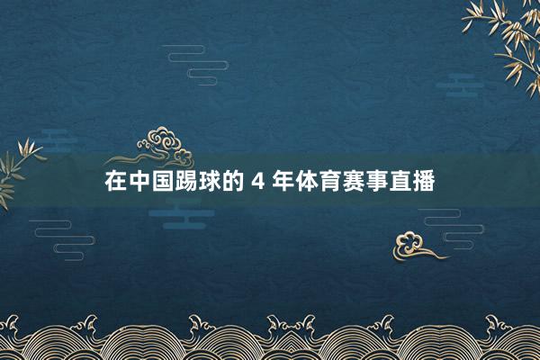 在中国踢球的 4 年体育赛事直播