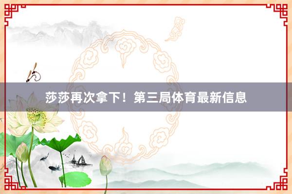 莎莎再次拿下！第三局体育最新信息