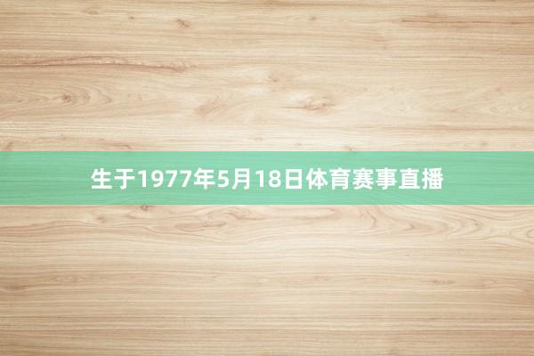 生于1977年5月18日体育赛事直播