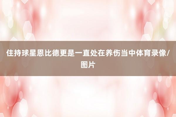 住持球星恩比德更是一直处在养伤当中体育录像/图片