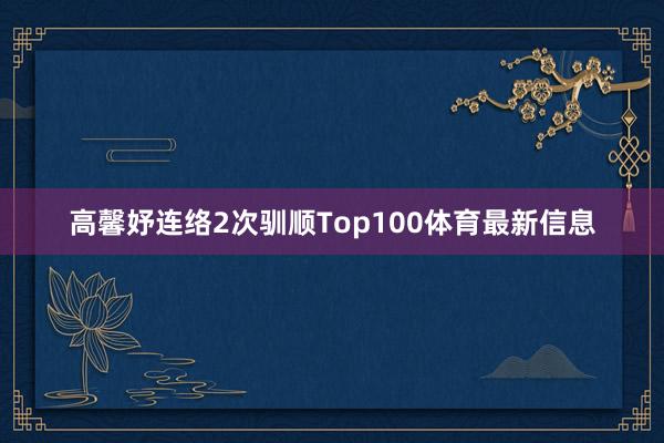 高馨妤连络2次驯顺Top100体育最新信息