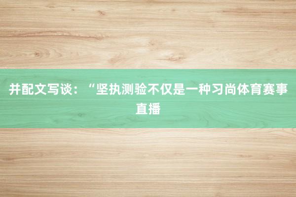 并配文写谈：“坚执测验不仅是一种习尚体育赛事直播