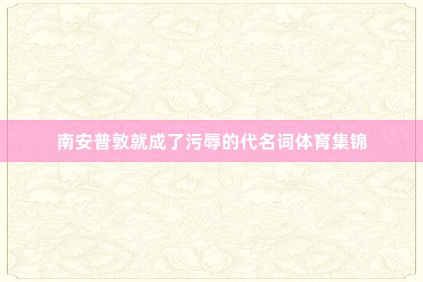 南安普敦就成了污辱的代名词体育集锦