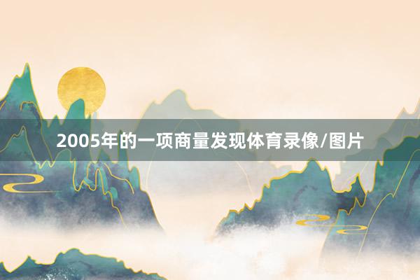 2005年的一项商量发现体育录像/图片