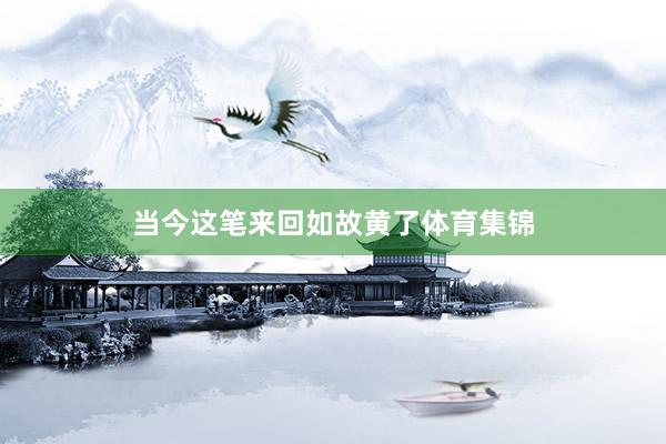 当今这笔来回如故黄了体育集锦