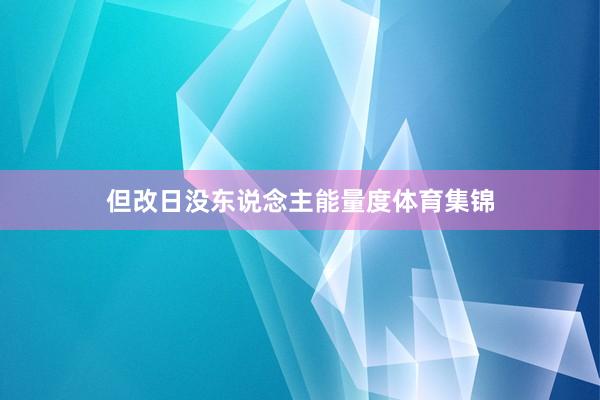 但改日没东说念主能量度体育集锦