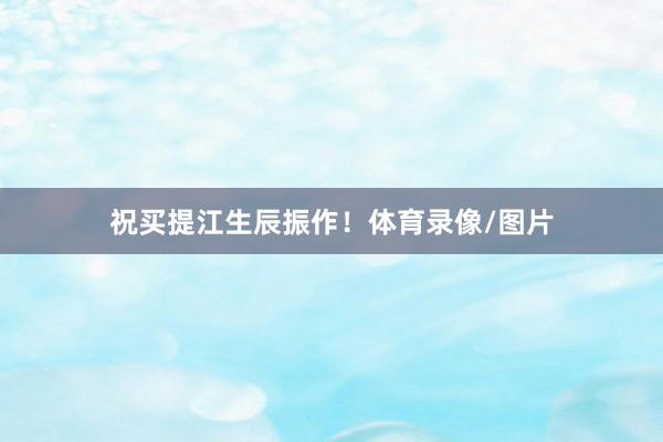祝买提江生辰振作！体育录像/图片