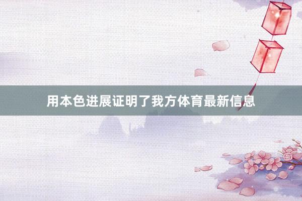 用本色进展证明了我方体育最新信息