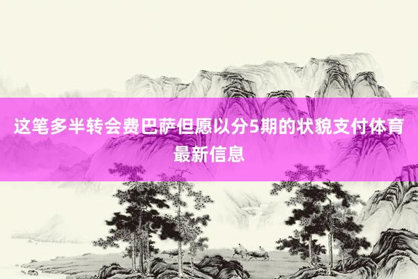 这笔多半转会费巴萨但愿以分5期的状貌支付体育最新信息