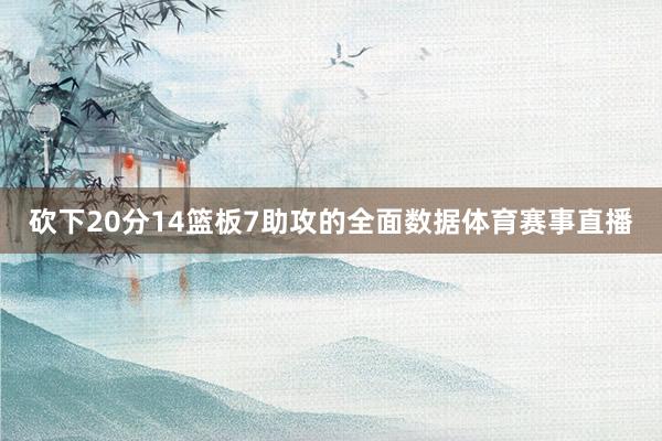 砍下20分14篮板7助攻的全面数据体育赛事直播