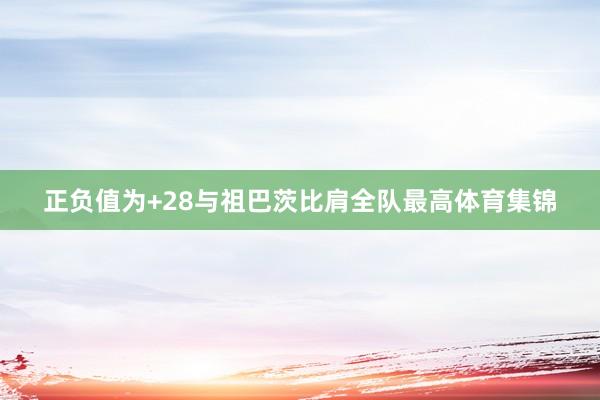 正负值为+28与祖巴茨比肩全队最高体育集锦