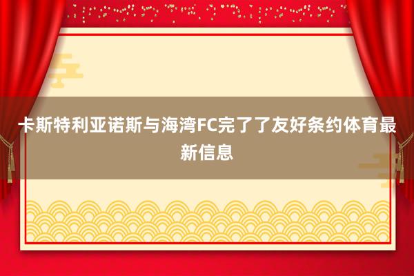 卡斯特利亚诺斯与海湾FC完了了友好条约体育最新信息