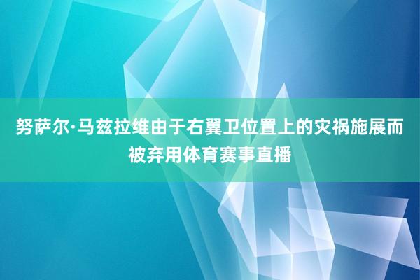 努萨尔·马兹拉维由于右翼卫位置上的灾祸施展而被弃用体育赛事直播
