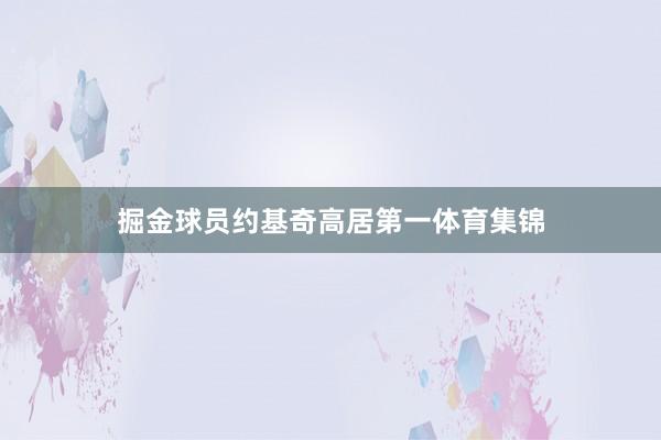 掘金球员约基奇高居第一体育集锦
