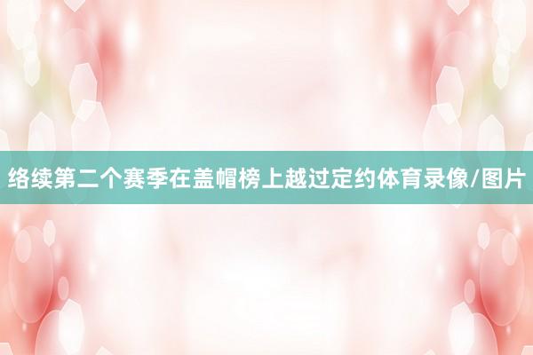 络续第二个赛季在盖帽榜上越过定约体育录像/图片