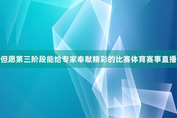 但愿第三阶段能给专家奉献精彩的比赛体育赛事直播