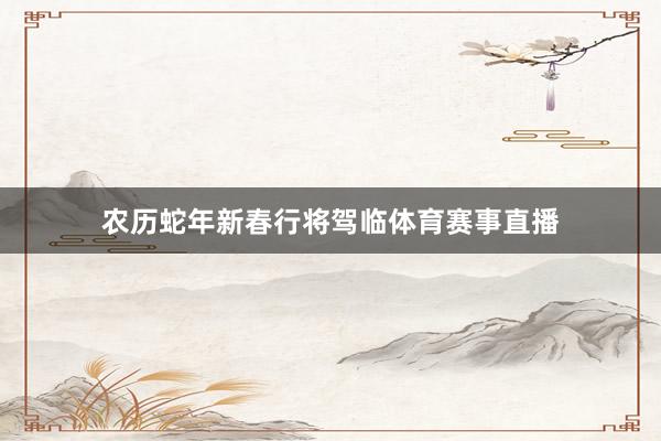 农历蛇年新春行将驾临体育赛事直播