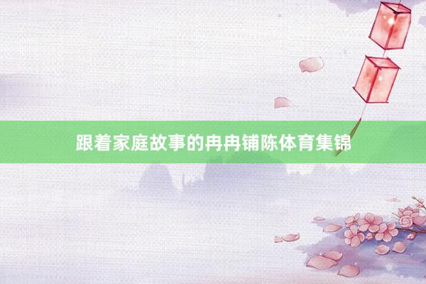 跟着家庭故事的冉冉铺陈体育集锦