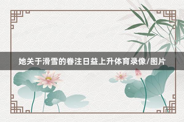 她关于滑雪的眷注日益上升体育录像/图片