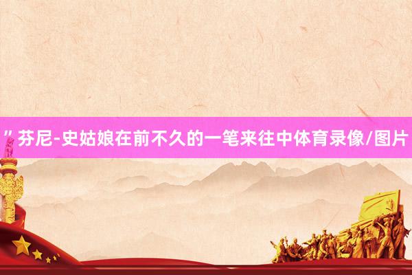 ”芬尼-史姑娘在前不久的一笔来往中体育录像/图片