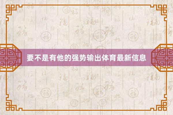 要不是有他的强势输出体育最新信息