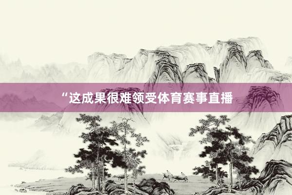“这成果很难领受体育赛事直播