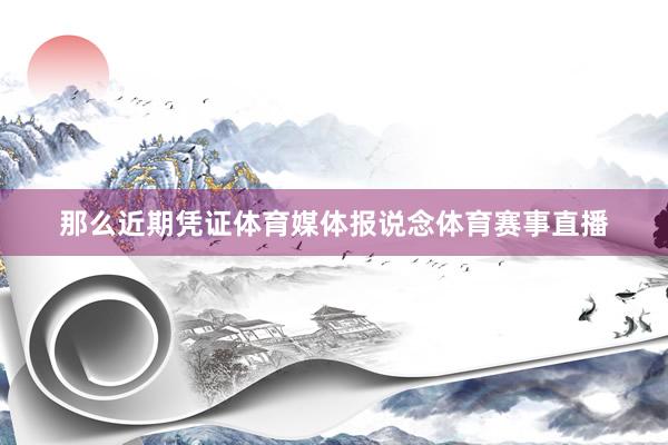 那么近期凭证体育媒体报说念体育赛事直播