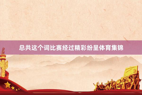 总共这个词比赛经过精彩纷呈体育集锦