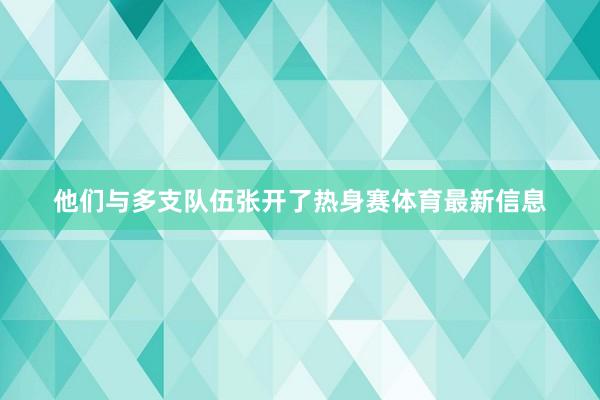 他们与多支队伍张开了热身赛体育最新信息