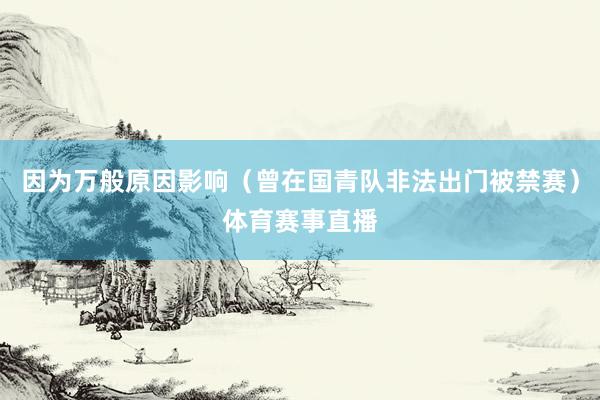 因为万般原因影响（曾在国青队非法出门被禁赛）体育赛事直播