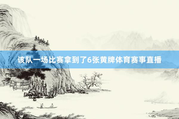 该队一场比赛拿到了6张黄牌体育赛事直播