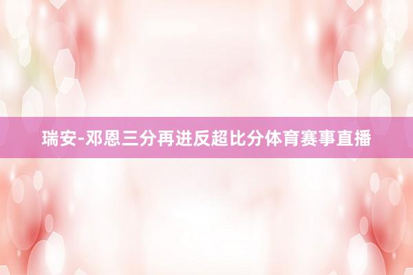 瑞安-邓恩三分再进反超比分体育赛事直播