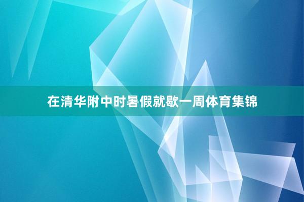 在清华附中时暑假就歇一周体育集锦