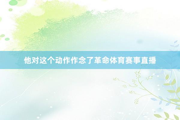 他对这个动作作念了革命体育赛事直播