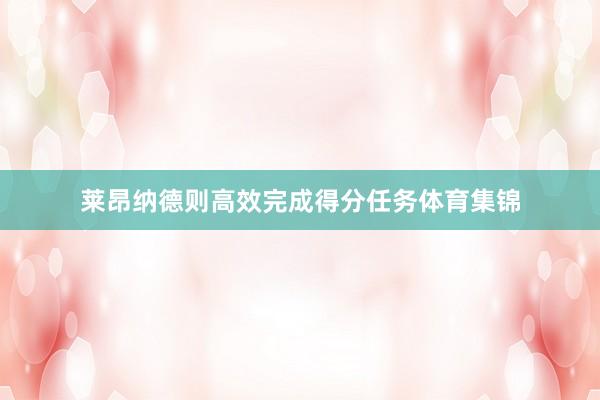 莱昂纳德则高效完成得分任务体育集锦
