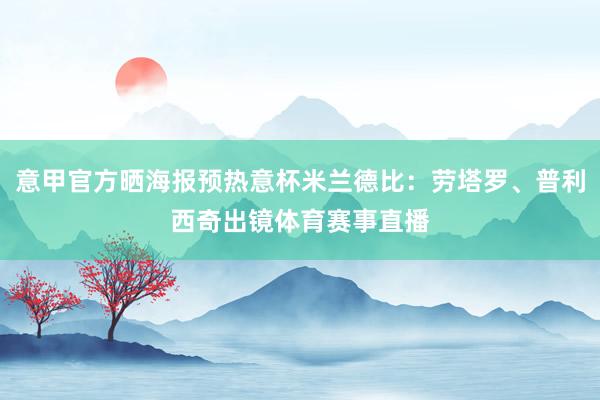 意甲官方晒海报预热意杯米兰德比：劳塔罗、普利西奇出镜体育赛事直播