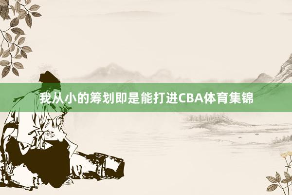 我从小的筹划即是能打进CBA体育集锦