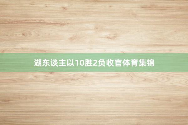 湖东谈主以10胜2负收官体育集锦