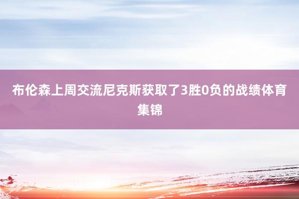 布伦森上周交流尼克斯获取了3胜0负的战绩体育集锦