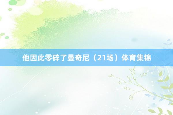 他因此零碎了曼奇尼（21场）体育集锦