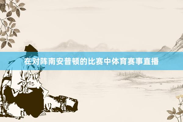 在对阵南安普顿的比赛中体育赛事直播