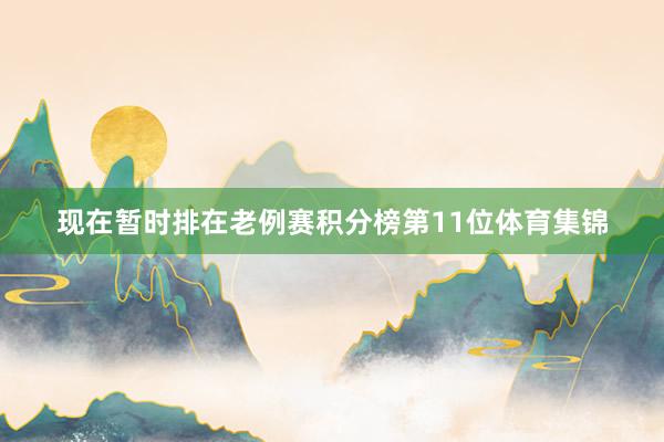 现在暂时排在老例赛积分榜第11位体育集锦
